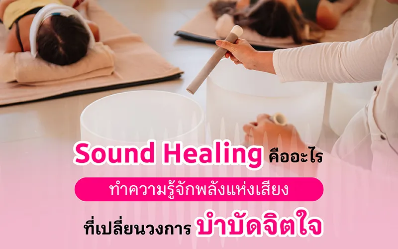Sound Healing คืออะไร ทำความรู้จักพลังแห่งเสียงที่เปลี่ยนวงการบำบัดจิตใจ